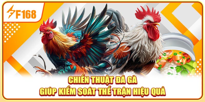 Chiến thuật đá gà giúp kiểm soát thế trận hiệu quả
