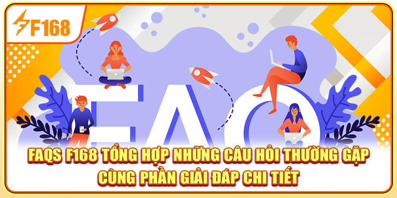 FAQs F168 tổng hợp những câu hỏi thường gặp cùng phần giải đáp chi tiết FAQs F168 tổng hợp những câu hỏi thường gặp cùng phần giải đáp chi tiết