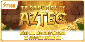 Nổ Hũ Kho Báu AZTEC - Tựa Game Cá Cược Săn Thưởng Lớn